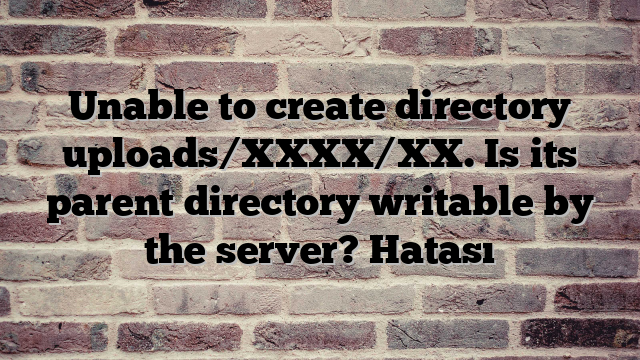 Unable to create directory uploads/XXXX/XX. Is its parent directory writable by the server? Hatası
